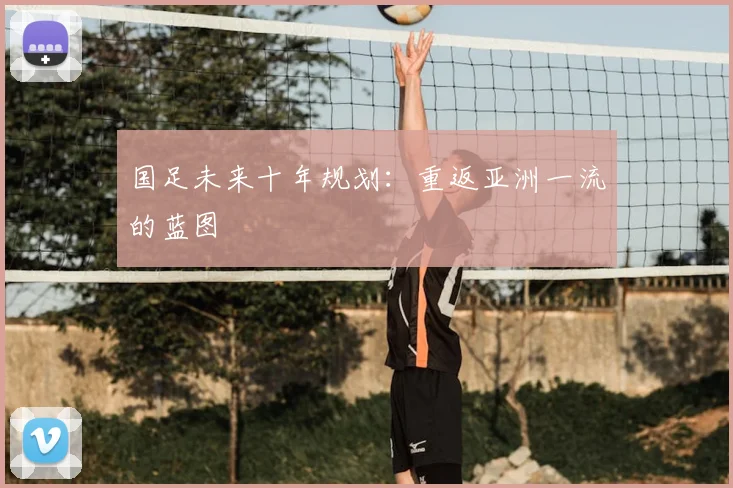 国足未来十年规划：重返亚洲一流的蓝图