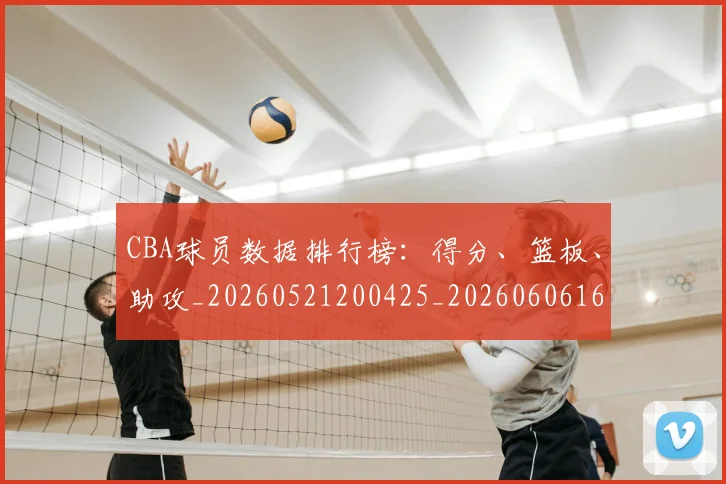 CBA球员数据排行榜:得分、篮板、助攻_20260521200425_20260606165255