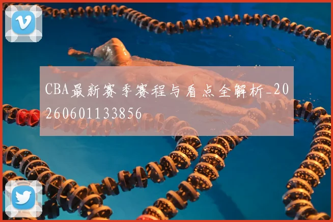 CBA最新赛季赛程与看点全解析_20260601133856