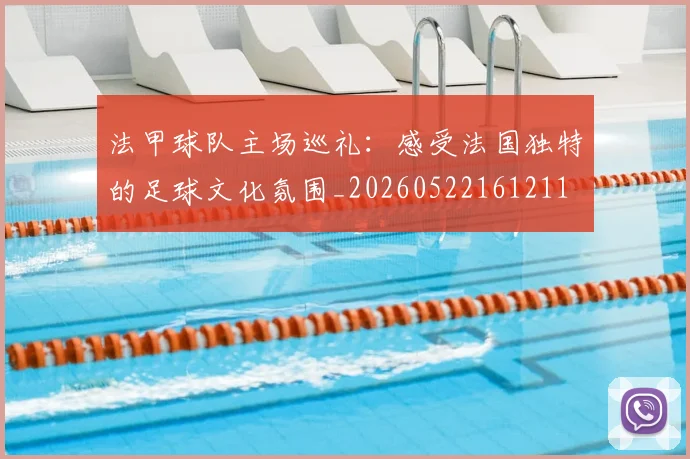 法甲球队主场巡礼：感受法国独特的足球文化氛围_20260522161211