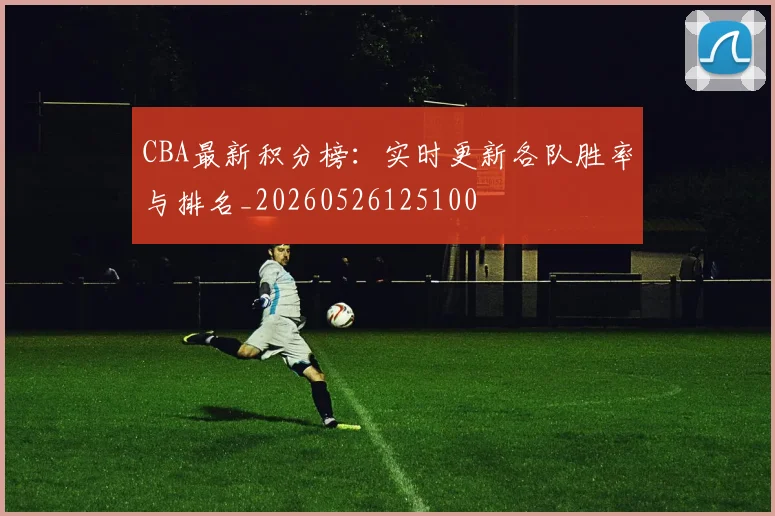 CBA最新积分榜:实时更新各队胜率与排名_20260526125100