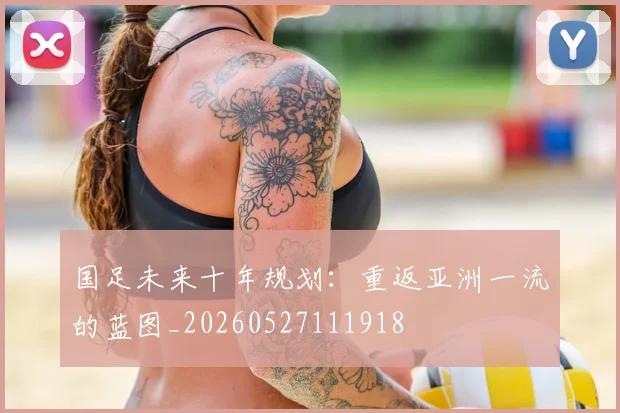 国足未来十年规划：重返亚洲一流的蓝图_20260527111918