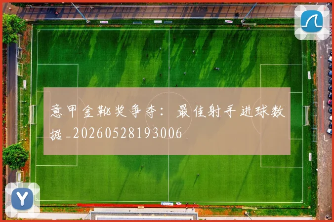 意甲金靴奖争夺：最佳射手进球数据_20260528193006
