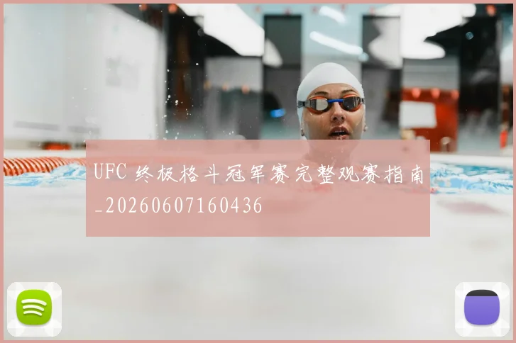 UFC 终极格斗冠军赛完整观赛指南_20260607160436