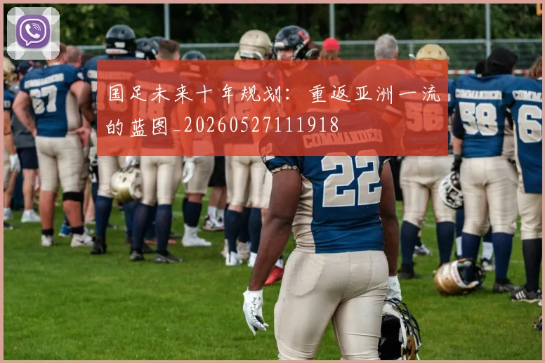 国足未来十年规划：重返亚洲一流的蓝图_20260527111918