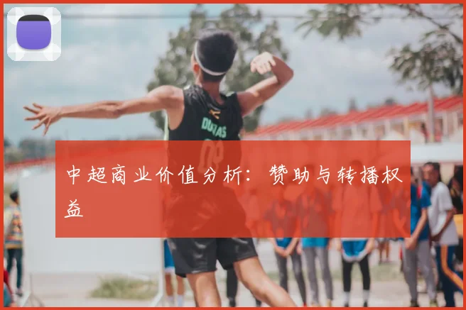 中超商业价值分析:赞助与转播权益