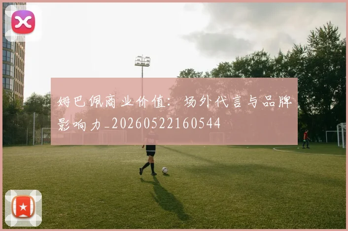 姆巴佩商业价值：场外代言与品牌影响力_20260522160544