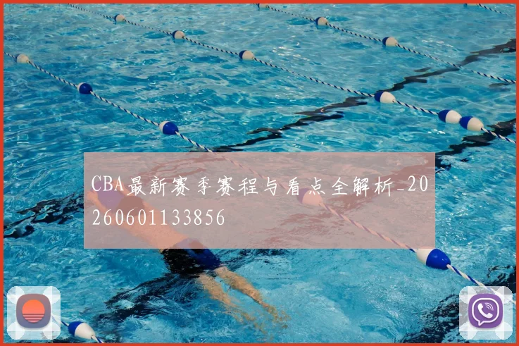 CBA最新赛季赛程与看点全解析_20260601133856
