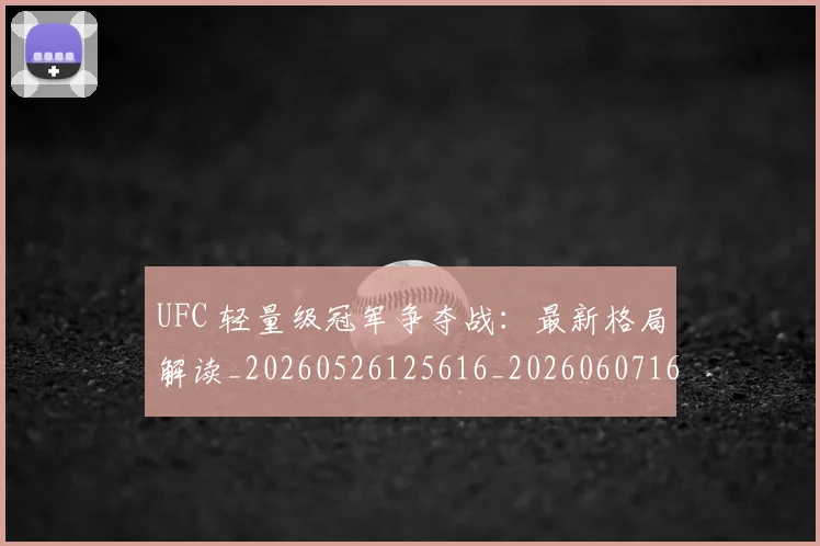 UFC 轻量级冠军争夺战:最新格局解读_20260526125616_20260607160441